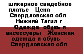 шикарное свадебное платье › Цена ­ 8 000 - Свердловская обл., Нижний Тагил г. Одежда, обувь и аксессуары » Женская одежда и обувь   . Свердловская обл.